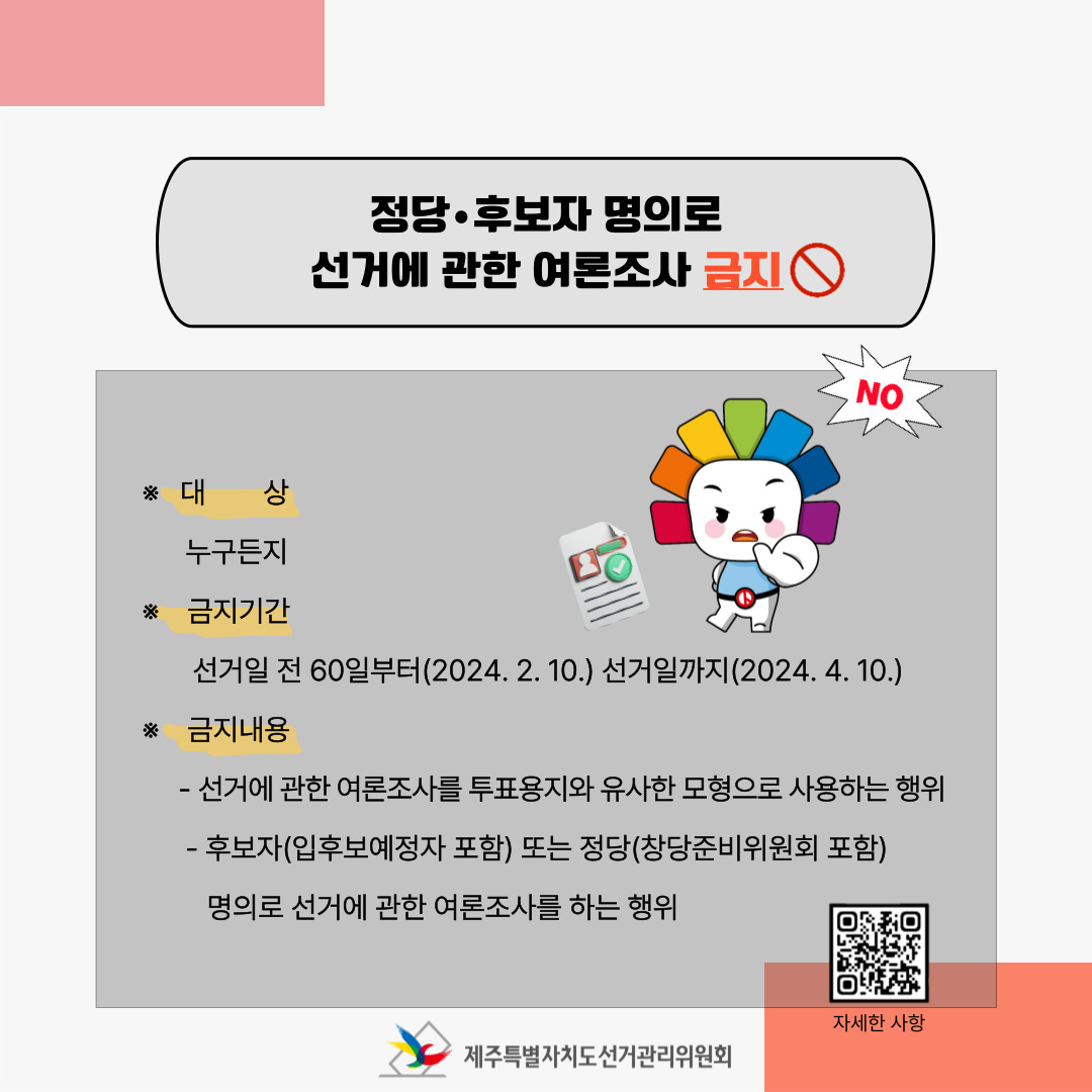 정당&middot;후보자 명의로 선거에 관한 여론조사 금지. 자세한 설명은 아래 내용을 참고하시기 바랍니다.