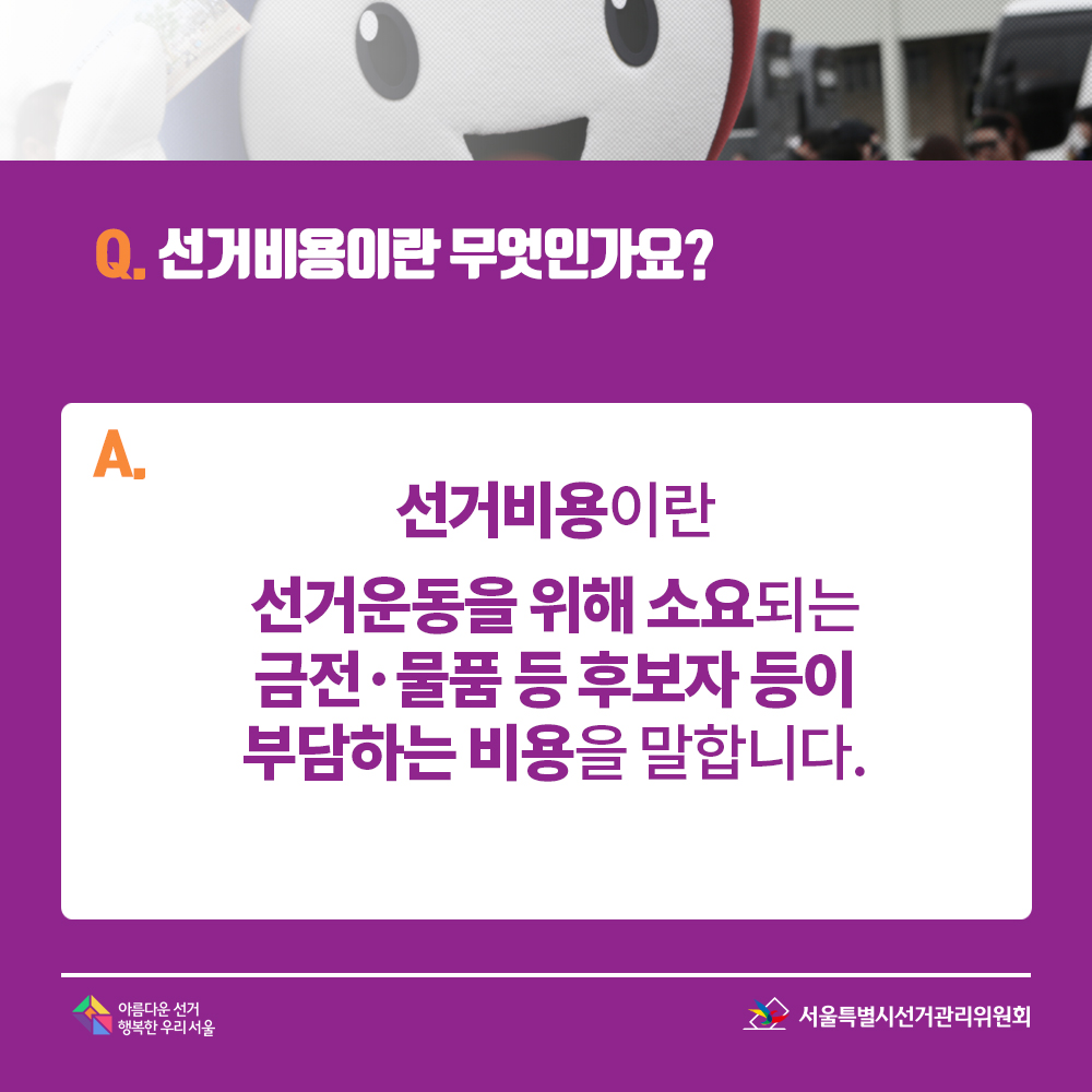 Q. 선거비용이란 무엇인가요? A. 선거비용이란 선거운동을 위해 소요되는 금전·물품 등 후보자 등이 부담하는 비용을 말합니다.
